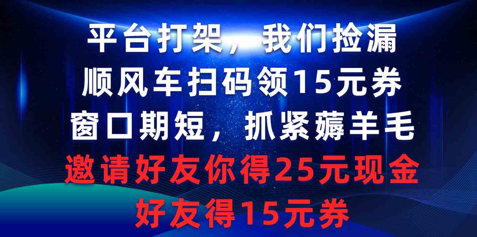 （9316期）平台打架我们捡漏，顺风车扫码领15元券，窗口期短抓紧薅羊毛，邀请好友…-小哥找项目网创