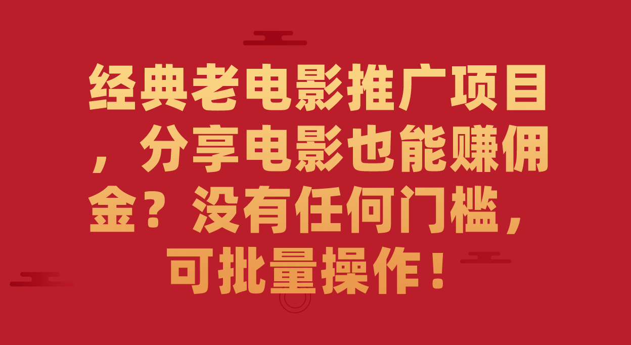 经典老电影推广项目，分享电影也能赚佣金？没有任何门槛，可批量操作！-小哥找项目网创