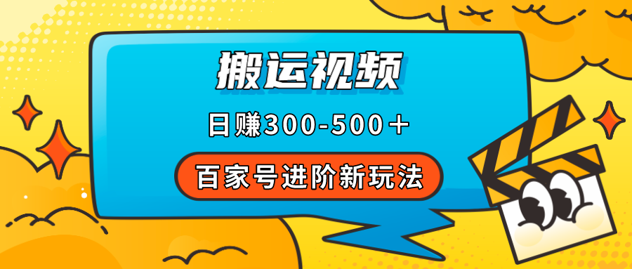 百家号进阶新玩法，靠搬运视频，轻松日赚500＋，附详细操作流程-小哥找项目网创