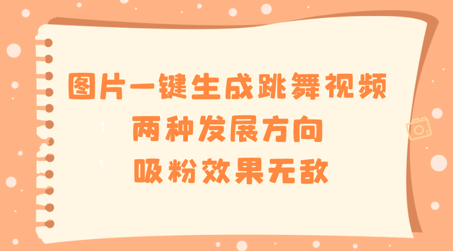 图片一键生成跳舞视频，两种发展方向，吸粉效果无敌-小哥找项目网创