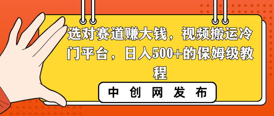 选对赛道赚大钱，视频搬运冷门平台，日入500+的保姆级教程-小哥找项目网创