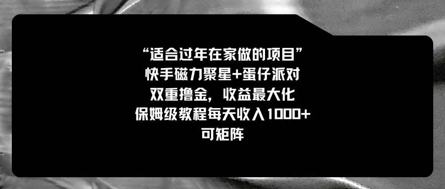 适合过年在家做的项目，快手磁力+蛋仔派对，双重撸金，收益最大化 保姆…-小哥找项目网创