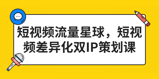 短视频流量星球，短视频差异化双IP策划课（2023新版）-小哥找项目网创