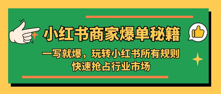 小红书·商家爆单秘籍：一写就爆，玩转小红书所有规则，快速抢占行业市场-小哥找项目网创