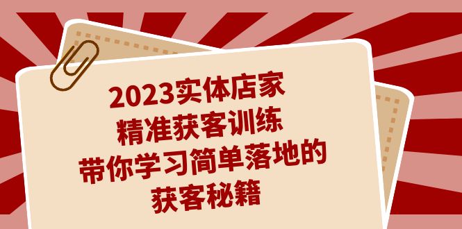 2023实体店家精准获客训练，带你学习简单落地的获客秘籍（27节课）-小哥找项目网创