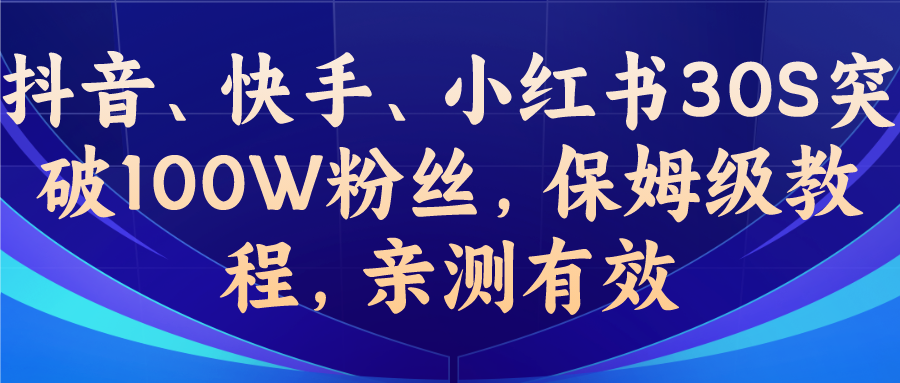 教你一招，抖音、快手、小红书30S突破100W粉丝，保姆级教程，亲测有效-小哥找项目网创