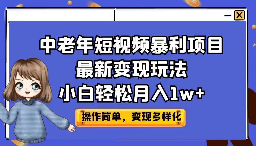 中老年短视频暴利项目最新变现玩法，小白轻松月入1w+-小哥找项目网创