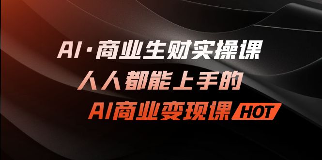 AI·商业生财实操课：人人都能上手的AI·商业变现课-小哥找项目网创