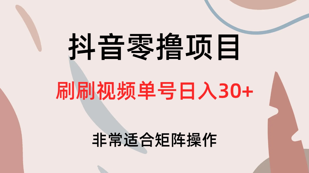 抖音零撸项目，刷刷视频单号日入30+-小哥找项目网创