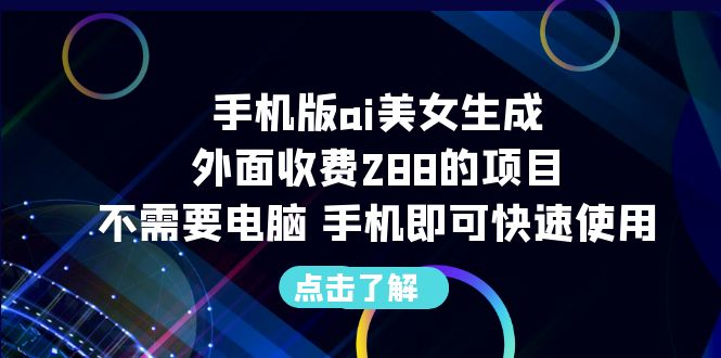 手机版ai美女生成-外面收费288的项目，不需要电脑，手机即可快速使用-小哥找项目网创