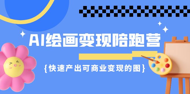 AI绘画·变现陪跑营，快速产出可商业变现的图（11节课）-小哥找项目网创