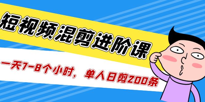 短视频混剪/进阶课，一天7-8个小时，单人日剪200条实战攻略教学-小哥找项目网创