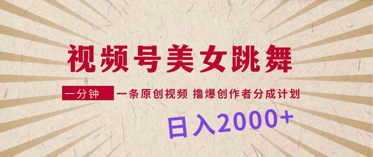 （9272期）视频号，美女跳舞，一分钟一条原创视频，撸爆创作者分成计划，日入2000+-小哥找项目网创