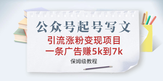 公众号起号写文、引流涨粉变现项目，一条广告赚5k到7k，保姆级教程-小哥找项目网创