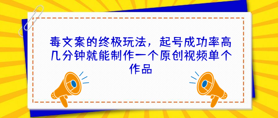 毒文案的终极玩法，起号成功率高几分钟就能制作一个原创视频单个作品-小哥找项目网创