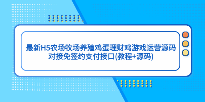 最新H5农场牧场养殖鸡蛋理财鸡游戏运营源码/对接免签约支付接口(教程+源码)-小哥找项目网创