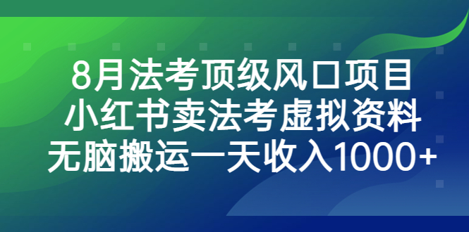 8月法考顶级风口项目，小红书卖法考虚拟资料，无脑搬运一天收入1000+-小哥找项目网创