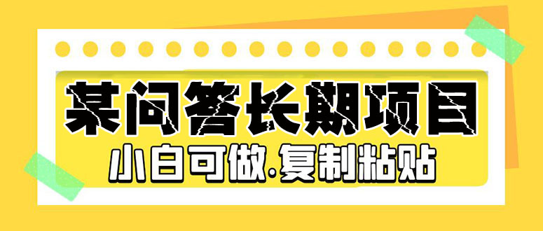 某问答长期项目，简单复制粘贴，10-20/小时，小白可做-小哥找项目网创