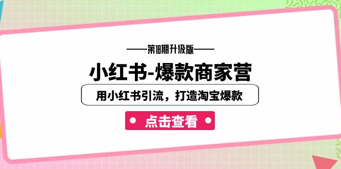 小红书-爆款商家营【第18期升级版】用小红书引流，打造淘宝爆款（16节课）-小哥找项目网创