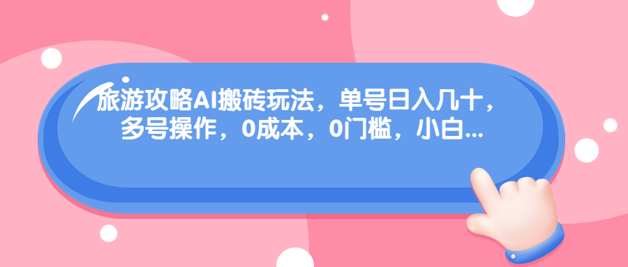 旅游攻略AI搬砖玩法，单号日入几十，可多号操作，0成本，0门槛，小白.-小哥找项目网创