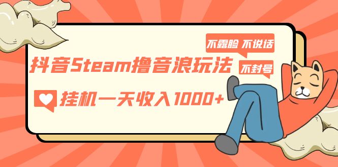 抖音Steam撸音浪玩法 挂机一天收入1000+不露脸 不说话 不封号 社恐人群福音-小哥找项目网创