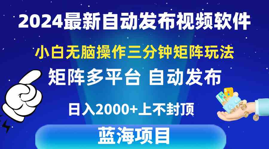 （10166期）2024最新视频矩阵玩法，小白无脑操作，轻松操作，3分钟一个视频，日入2k+-小哥找项目网创