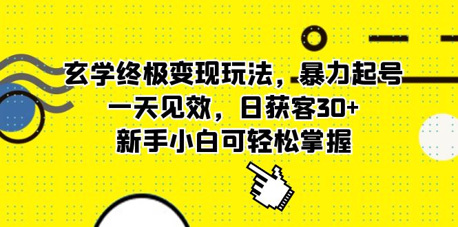 玄学终极变现玩法，暴力起号，一天见效，日获客30+，新手小白可轻松掌握-小哥找项目网创