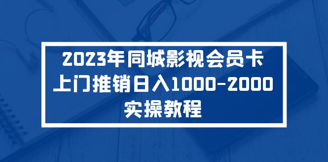 2023年同城影视会员卡上门推销日入1000-2000实操教程-小哥找项目网创