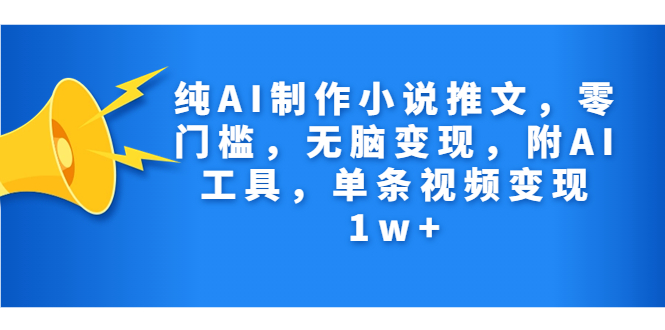 纯AI制作小说推文，零门槛，无脑变现，附AI工具，单条视频变现1w+-小哥找项目网创