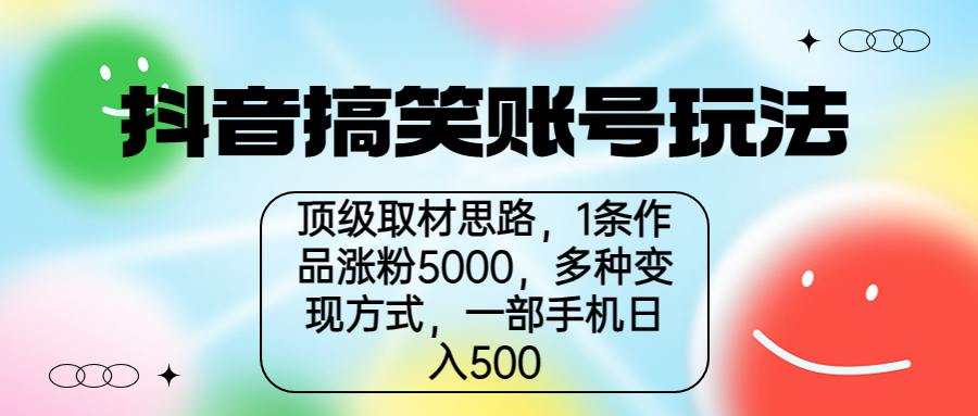 抖音搞笑账号玩法，顶级取材思路，1条作品涨粉5000，一部手机日入500-小哥找项目网创