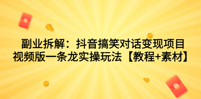 副业拆解：抖音搞笑对话变现项目，视频版一条龙实操玩法【教程+素材】-小哥找项目网创