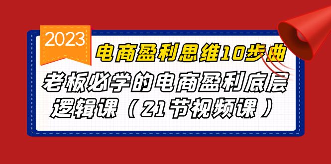 电商盈利-思维10步曲，老板必学的电商盈利底层逻辑课（21节视频课）-小哥找项目网创