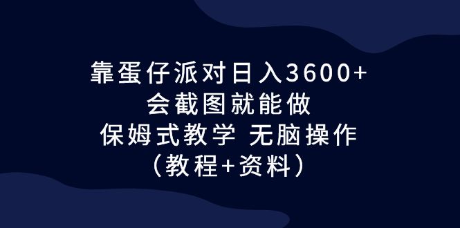 靠蛋仔派对日入3600+，会截图就能做，保姆式教学 无脑操作（教程+资料）-小哥找项目网创