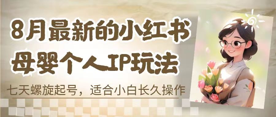 8月最新的小红书母婴个人IP玩法，七天螺旋起号 小白长久操作(附带全部教程)-小哥找项目网创