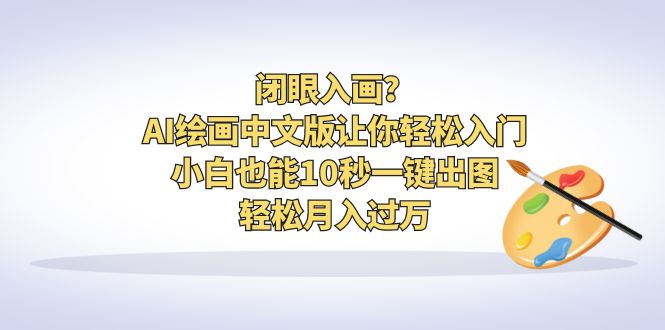 闭眼入画？AI绘画中文版让你轻松入门！小白也能10秒一键出图，轻松月入过万-小哥找项目网创