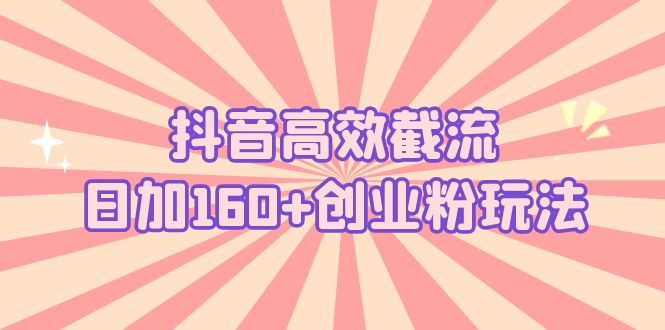 抖音高效截流日加160+创业粉玩法：详细操作实战演示！-小哥找项目网创