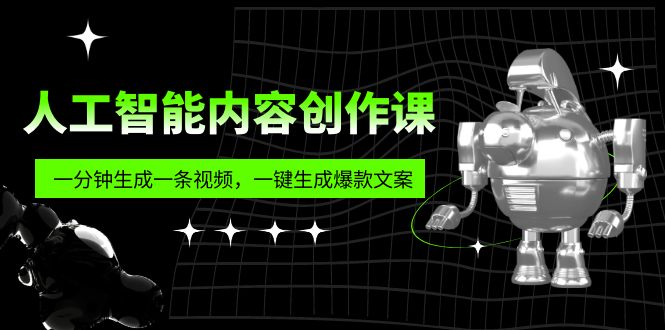 人工智能内容创作课：帮你一分钟生成一条视频，一键生成爆款文案（7节课）-小哥找项目网创