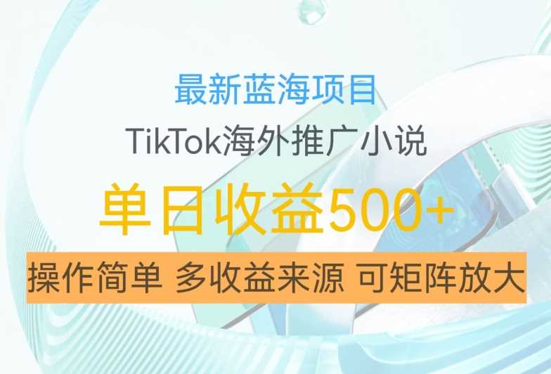 最新蓝海项目，利用tiktok海外推广小说赚钱佣金，简单易学，日入500+，可矩阵放大【揭秘】-小哥找项目网创