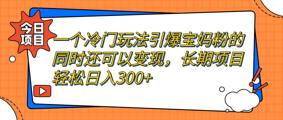 一个冷门玩法引爆宝妈粉的同时还可以变现，长期项目轻松日入300+-小哥找项目网创