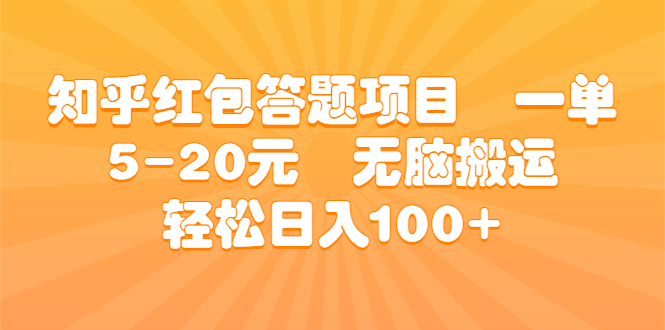 知乎红包答题项目 一单5-20元 无脑搬运 轻松日入100+-小哥找项目网创