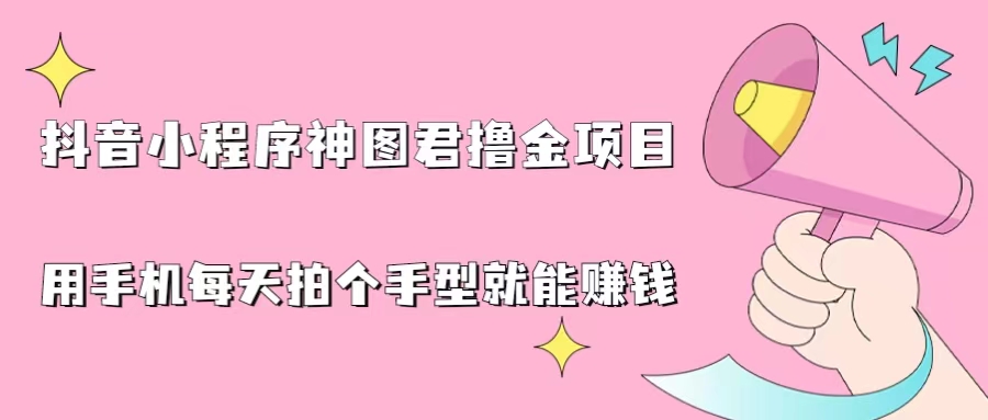 抖音小程序神图君撸金项目，用手机每天拍个手型挂载一下小程序就能赚钱-小哥找项目网创