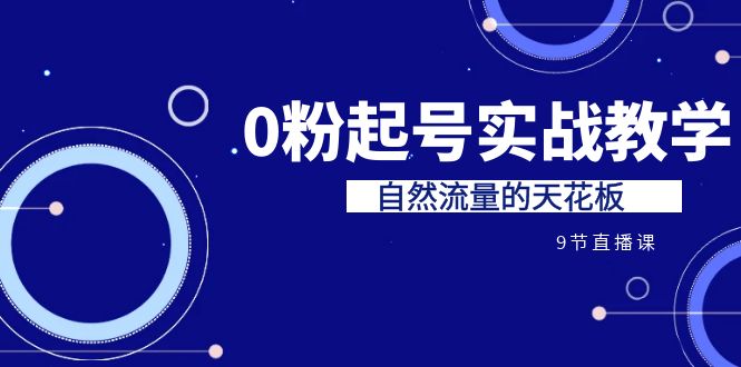 某收费培训7-8月课程：0粉起号实战教学，自然流量的天花板（9节）-小哥找项目网创