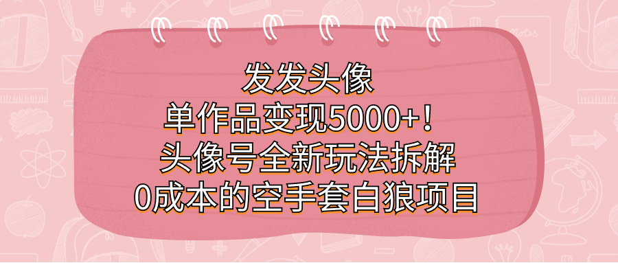 发发头像，单作品变现5000+！头像号全新玩法拆解，0成本的空手套白狼项目-小哥找项目网创