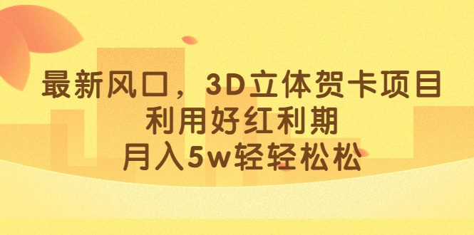 最新风口，3D立体贺卡项目，利用好红利期，月入5w轻轻松松-小哥找项目网创