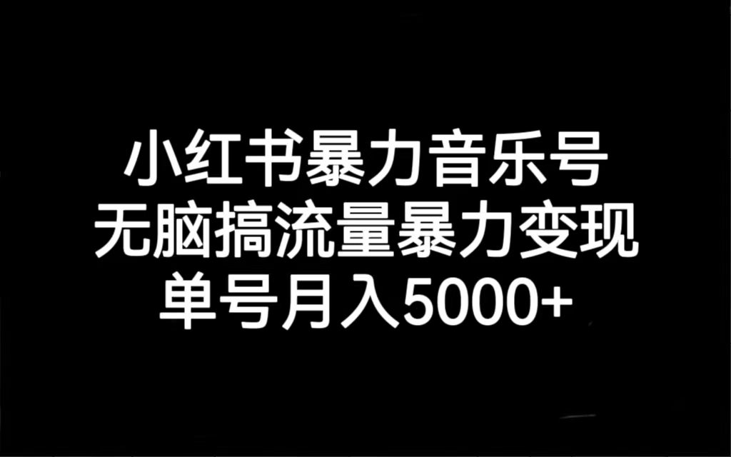 小红书暴力音乐号，无脑搞流量暴力变现，单号月入5000+-小哥找项目网创