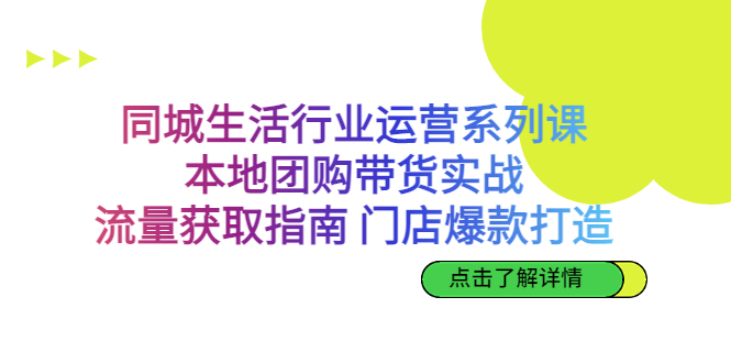 同城生活行业运营系列课：本地团购带货实战，流量获取指南 门店爆款打造-小哥找项目网创