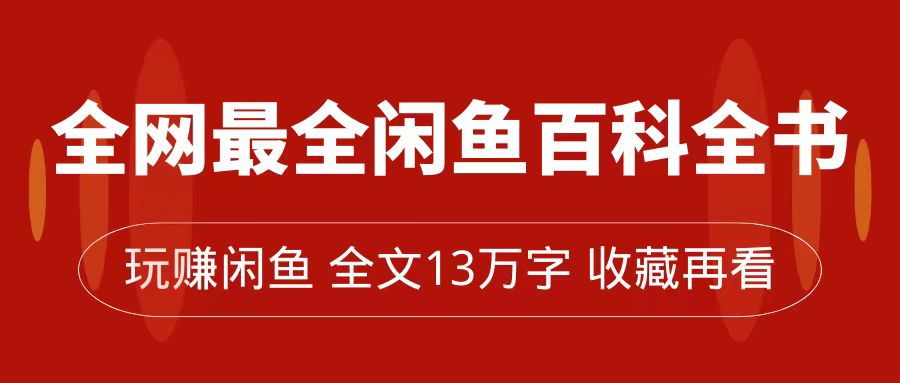 全网最全闲鱼百科全书，全文13万字左右，带你玩赚闲鱼卖货，从0到月入过万-小哥找项目网创