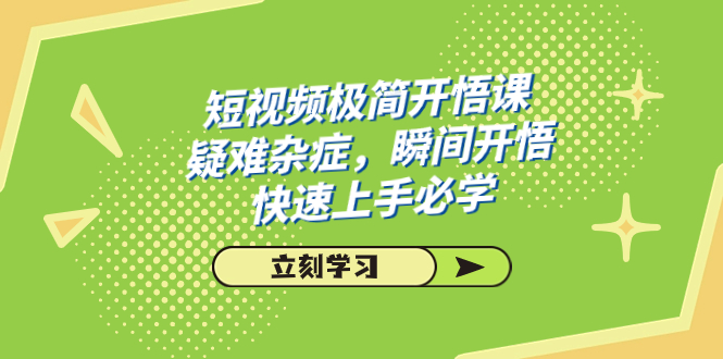 短视频极简-开悟课，疑难杂症，瞬间开悟，快速上手必学（28节课）-小哥找项目网创