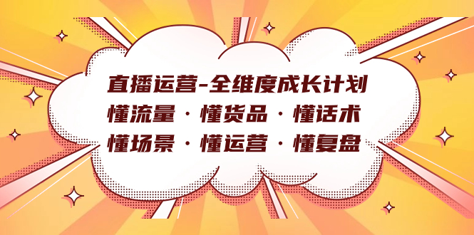 直播运营-全维度成长计划 懂流量·懂货品·懂话术·懂场景·懂运营·懂复盘-小哥找项目网创