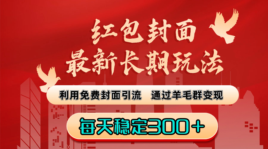 红包封面最新长期玩法：利用免费封面引流，通过羊毛群变现，每天稳定300＋-小哥找项目网创